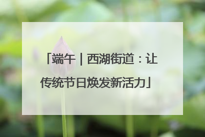端午｜西湖街道：让传统节日焕发新活力