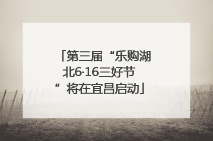 第三届“乐购湖北6·16三好节”将在宜昌启动