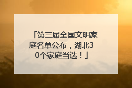 第三届全国文明家庭名单公布，湖北30个家庭当选！