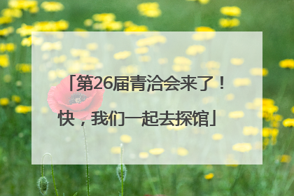 第26届青洽会来了！快，我们一起去探馆