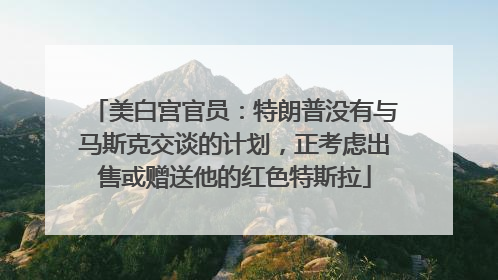 美白宫官员：特朗普没有与马斯克交谈的计划，正考虑出售或赠送他的红色特斯拉