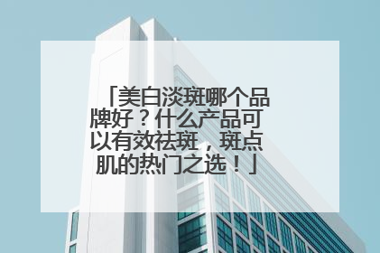 美白淡斑哪个品牌好？什么产品可以有效祛斑，斑点肌的热门之选！