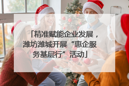 精准赋能企业发展，潍坊潍城开展“惠企服务基层行”活动