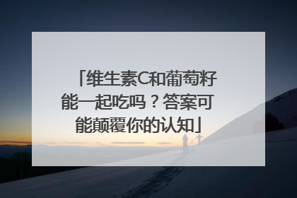 维生素C和葡萄籽能一起吃吗?答案可能颠覆你的认知