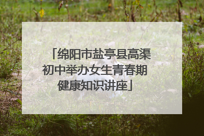 绵阳市盐亭县高渠初中举办女生青春期健康知识讲座