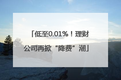 低至0.01%！理财公司再掀“降费”潮