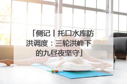 侧记丨托口水库防洪调度：三轮洪峰下的九昼夜坚守