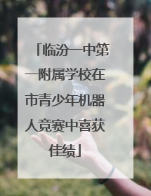 临汾一中第一附属学校在市青少年机器人竞赛中喜获佳绩