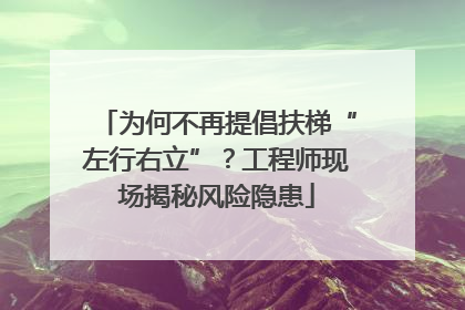 为何不再提倡扶梯“左行右立”？工程师现场揭秘风险隐患