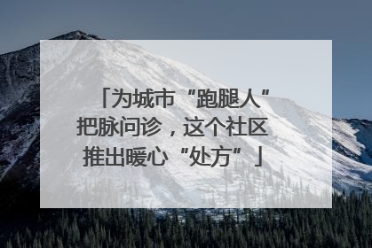 为城市“跑腿人”把脉问诊，这个社区推出暖心“处方”