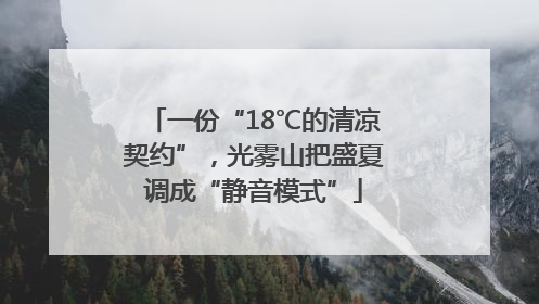 一份“18℃的清凉契约”，光雾山把盛夏调成“静音模式”