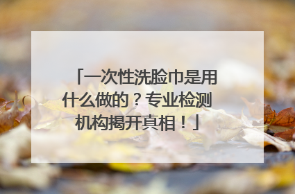 一次性洗脸巾是用什么做的？专业检测机构揭开真相！