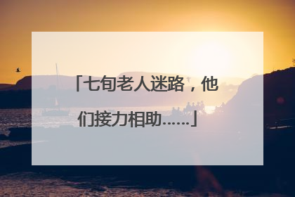七旬老人迷路，他们接力相助……