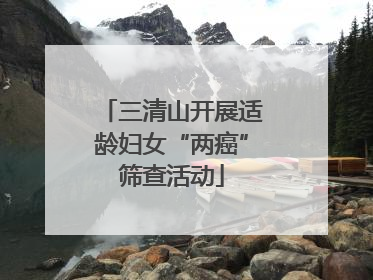 三清山开展适龄妇女“两癌”筛查活动