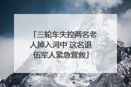 三轮车失控两名老人掉入河中 这名退伍军人紧急营救