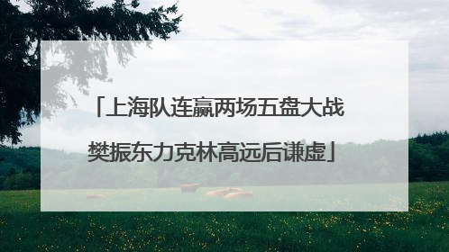 上海队连赢两场五盘大战 樊振东力克林高远后谦虚