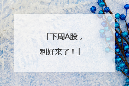 下周A股，利好来了！