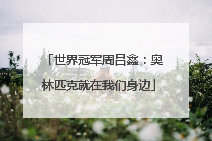 世界冠军周吕鑫：奥林匹克就在我们身边