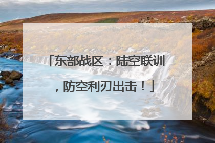东部战区：陆空联训，防空利刃出击！