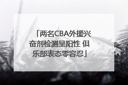两名CBA外援兴奋剂检测呈阳性 俱乐部表态零容忍