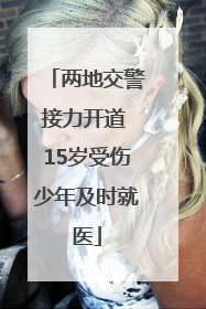 两地交警接力开道 15岁受伤少年及时就医