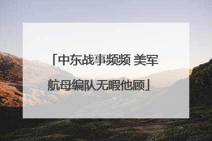 中东战事频频 美军航母编队无暇他顾