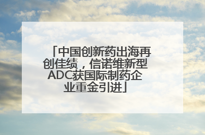 中国创新药出海再创佳绩，信诺维新型ADC获国际制药企业重金引进