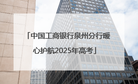 中国工商银行泉州分行暖心护航2025年高考