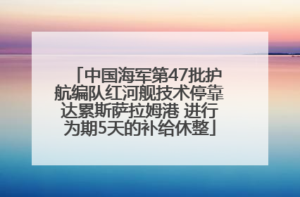 中国海军第47批护航编队红河舰技术停靠达累斯萨拉姆港 进行为期5天的补给休整