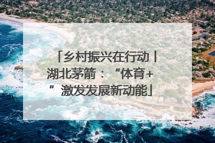 乡村振兴在行动丨湖北茅箭：“体育+”激发发展新动能
