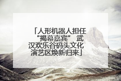 人形机器人担任“揭幕嘉宾” 武汉欢乐谷码头文化演艺区焕新归来