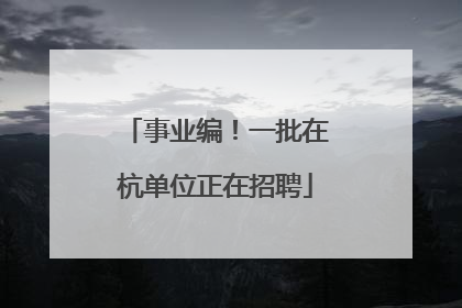 事业编！一批在杭单位正在招聘