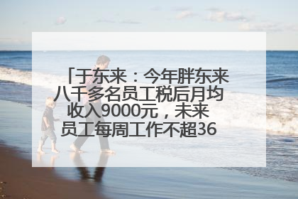 于东来：今年胖东来八千多名员工税后月均收入9000元，未来员工每周工作不超36小时，年假40天起