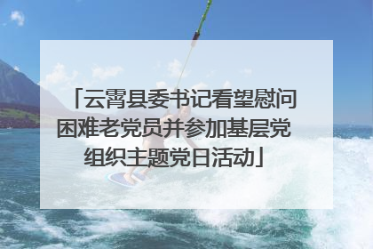 云霄县委书记看望慰问困难老党员并参加基层党组织主题党日活动