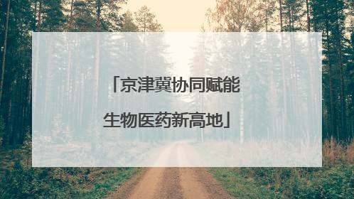 京津冀协同赋能生物医药新高地