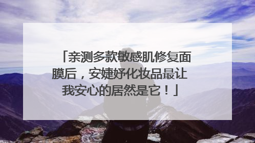 亲测多款敏感肌修复面膜后，安婕妤化妆品最让我安心的居然是它！