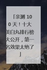 亲测 100 天！十大美白丸排行榜大公开，第一名效果太绝了