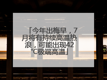今年出梅早，7月将有持续高温热浪，可能出现42℃极端高温