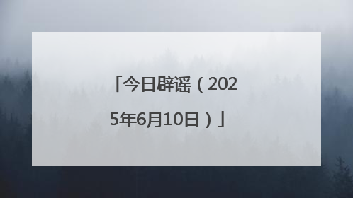 今日辟谣（2025年6月10日）
