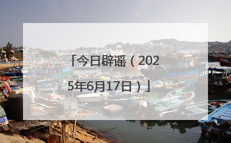 今日辟谣（2025年6月17日）