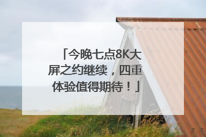 今晚七点8K大屏之约继续，四重体验值得期待！
