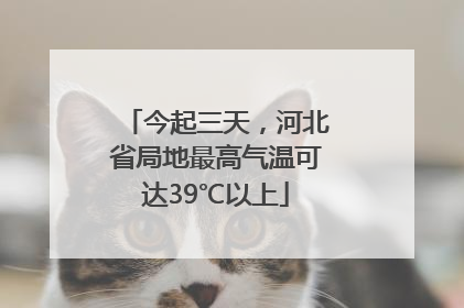 今起三天，河北省局地最高气温可达39℃以上