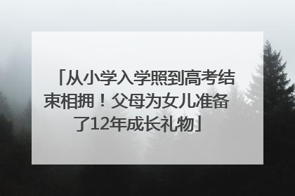 从小学入学照到高考结束相拥！父母为女儿准备了12年成长礼物
