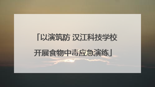 以演筑防 汉江科技学校开展食物中毒应急演练