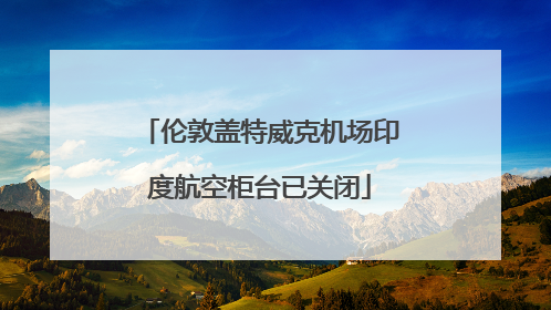 伦敦盖特威克机场印度航空柜台已关闭