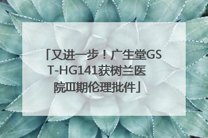 又进一步！广生堂GST-HG141获树兰医院III期伦理批件