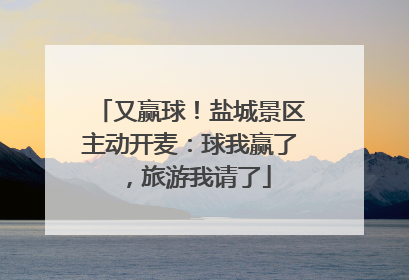 又赢球！盐城景区主动开麦：球我赢了，旅游我请了