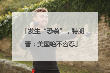 发生“恐袭”，特朗普：美国绝不容忍