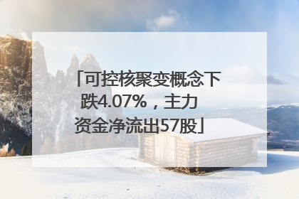 可控核聚变概念下跌4.07%，主力资金净流出57股
