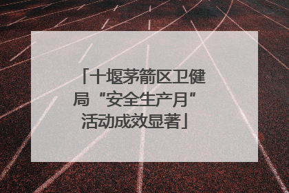十堰茅箭区卫健局“安全生产月”活动成效显著
